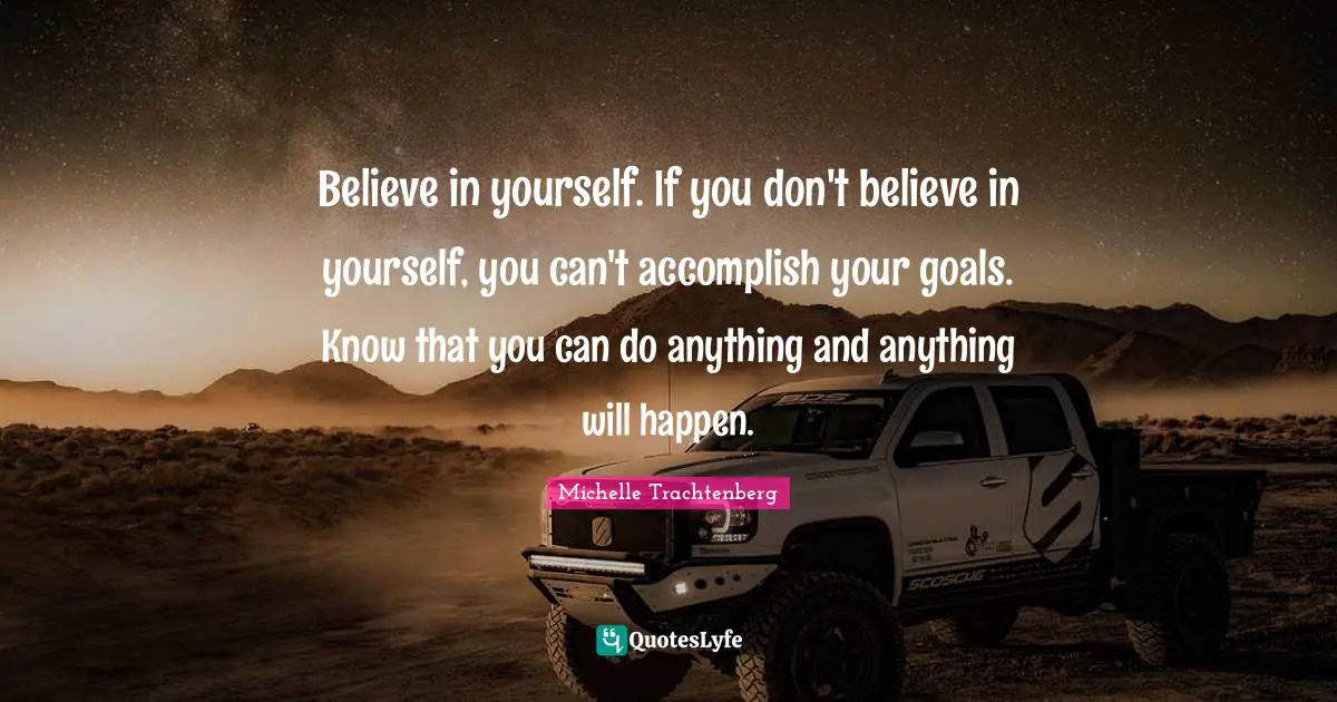 Accomplish Your Goals Quotes: "Believe in yourself. If you don't believe in yourself, you can't accomplish your goals. Know that you can do anything and anything will happen."