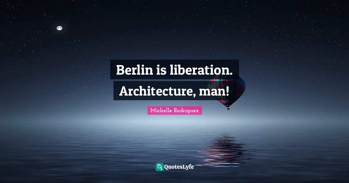 Michelle Rodriguez Quotes: "Berlin is liberation. Architecture, man!"