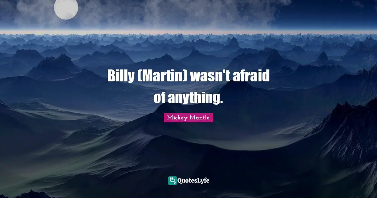 Billy (Martin) wasn't afraid of anything.