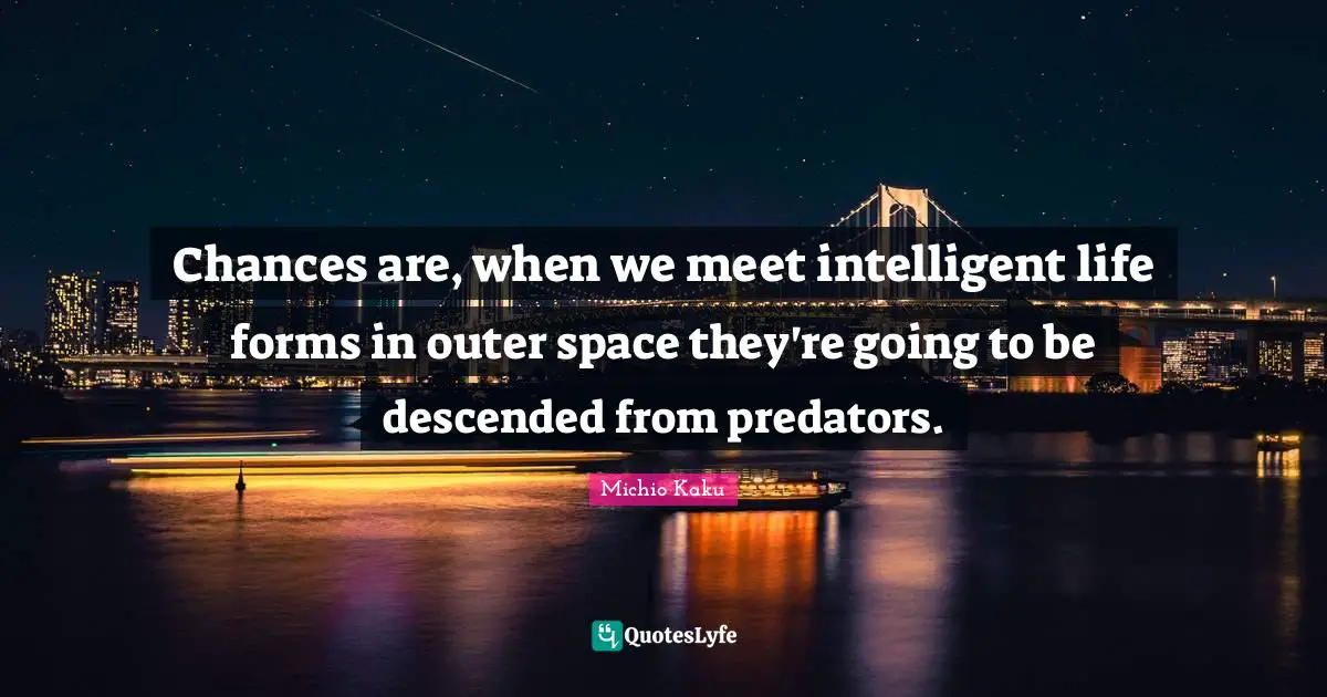 Chances are, when we meet intelligent life forms in outer space they're going to be descended from predators.