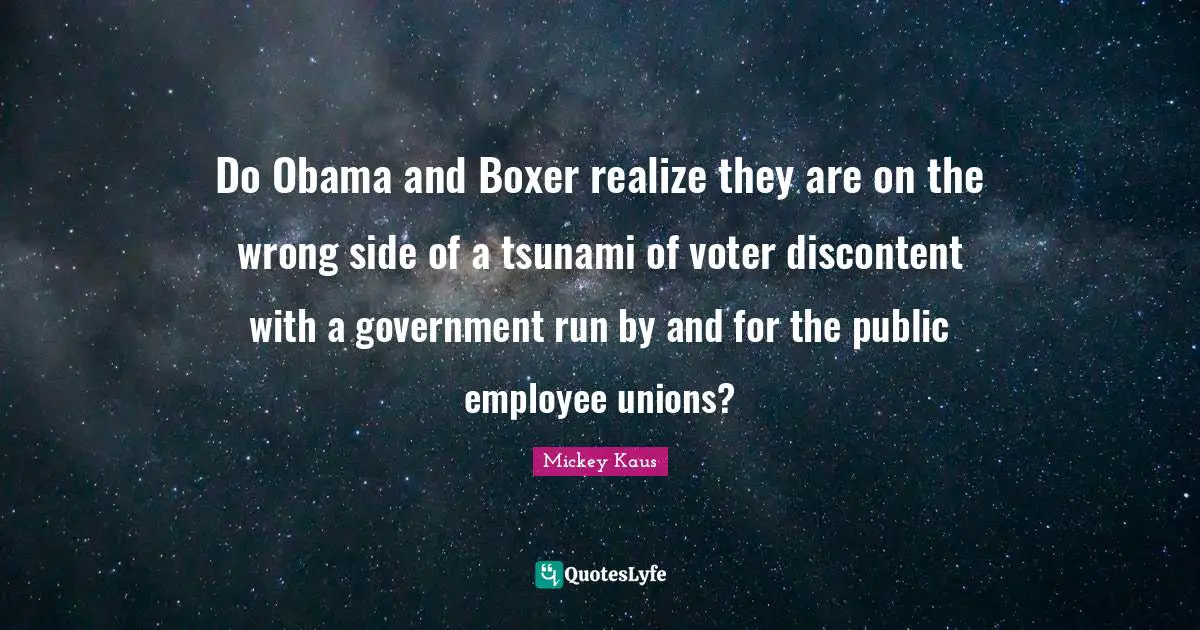 Tsunami Quotes: "Do Obama and Boxer realize they are on the wrong side of a tsunami of voter discontent with a government run by and for the public employee unions?"