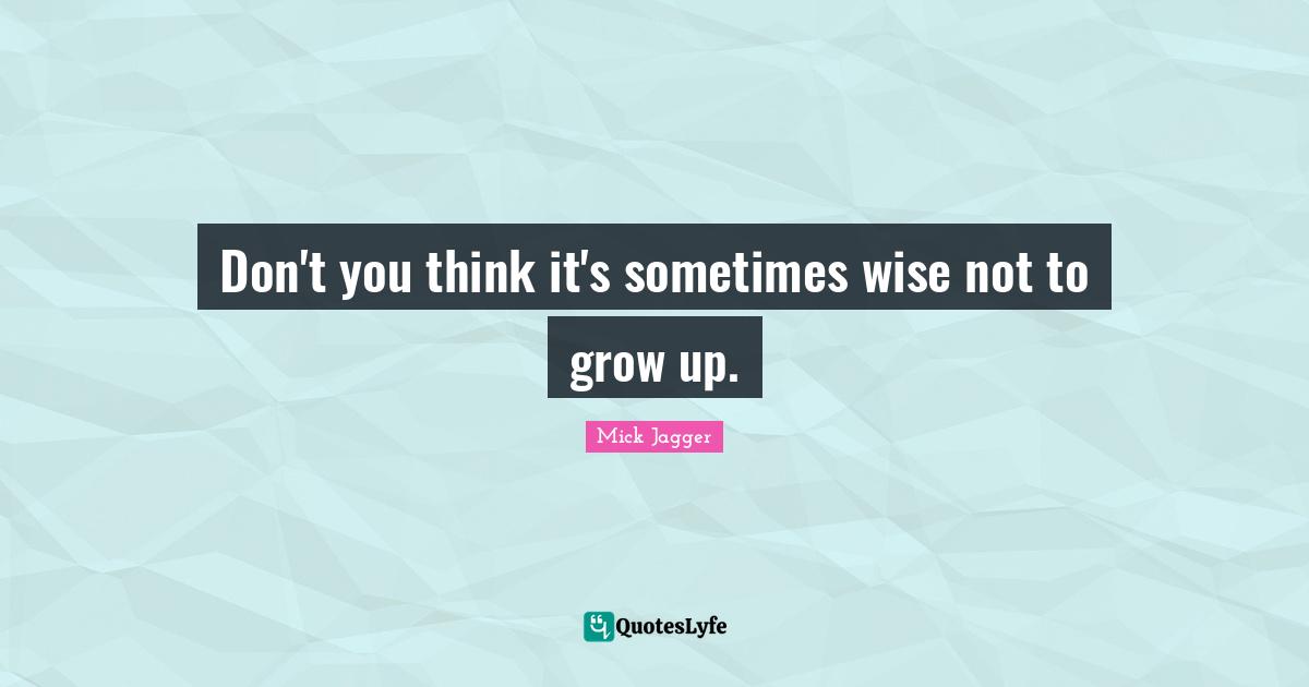 Don't you think it's sometimes wise not to grow up.
