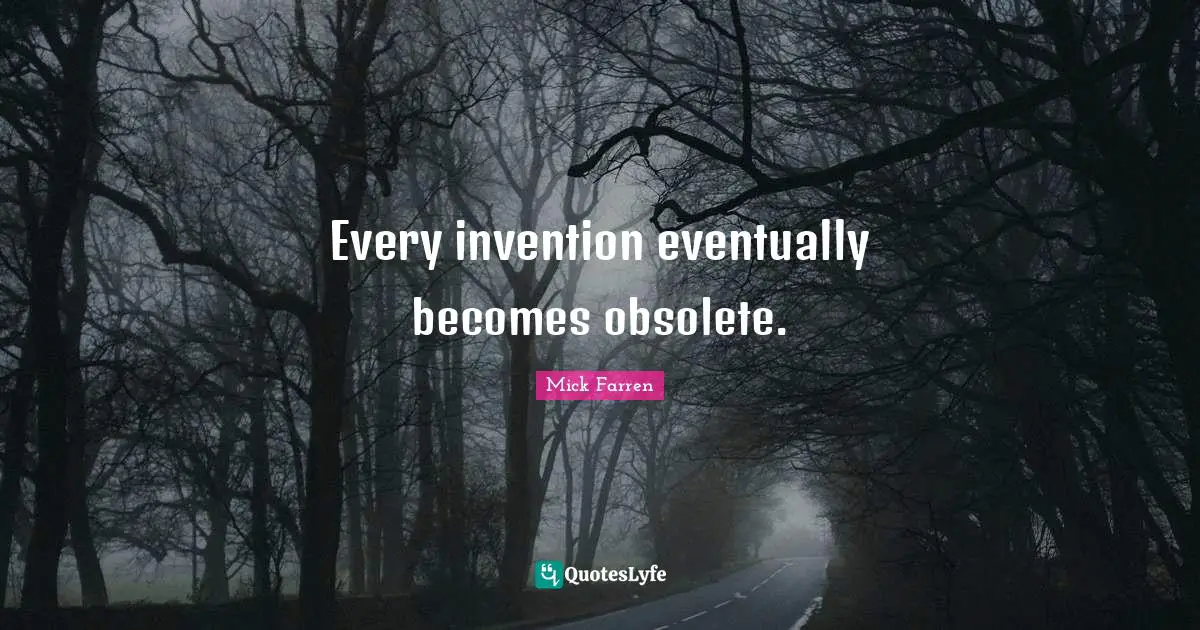 Every invention eventually becomes obsolete.