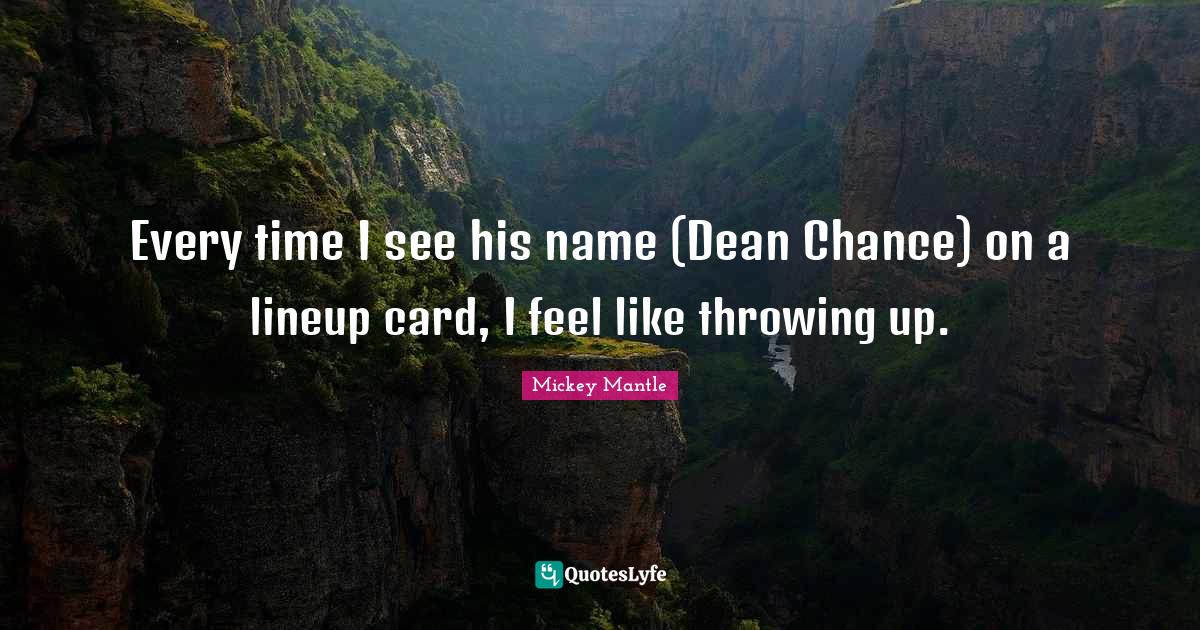 Every time I see his name (Dean Chance) on a lineup card, I feel like