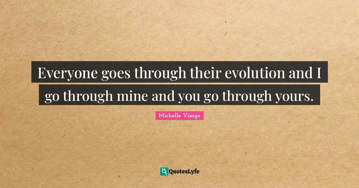 Everyone goes through their evolution and I go through mine and you go through yours.