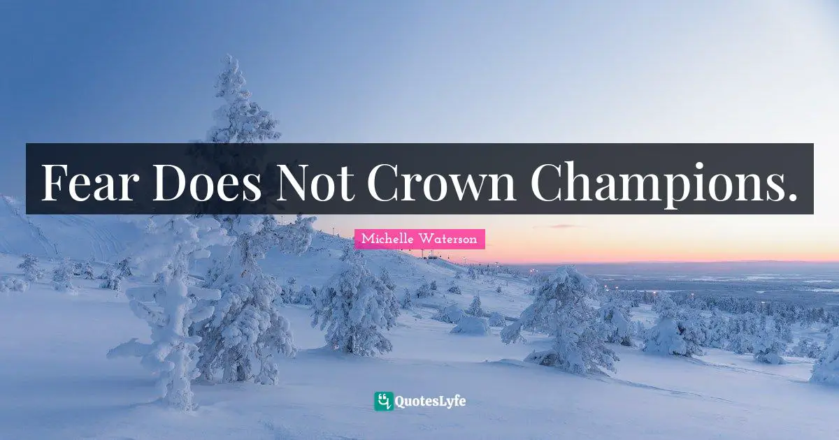 Fear Does Not Crown Champions.