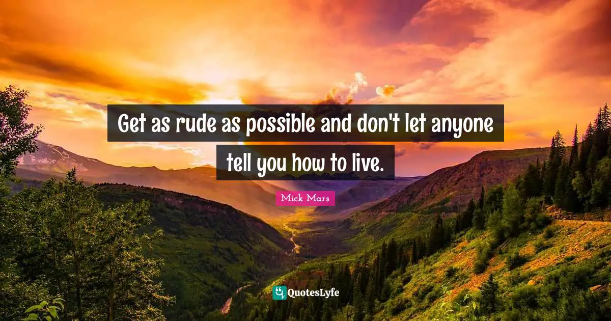 Rude Quotes: "Get as rude as possible and don't let anyone tell you how to live."