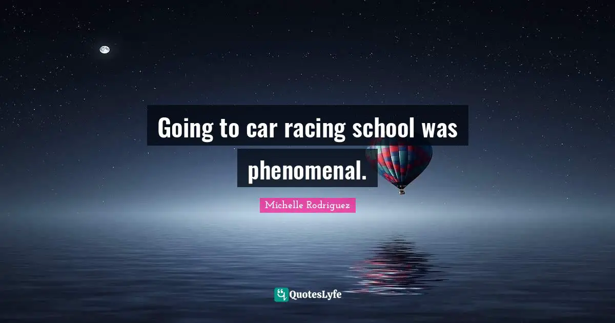 Michelle Rodriguez Quotes: "Going to car racing school was phenomenal."