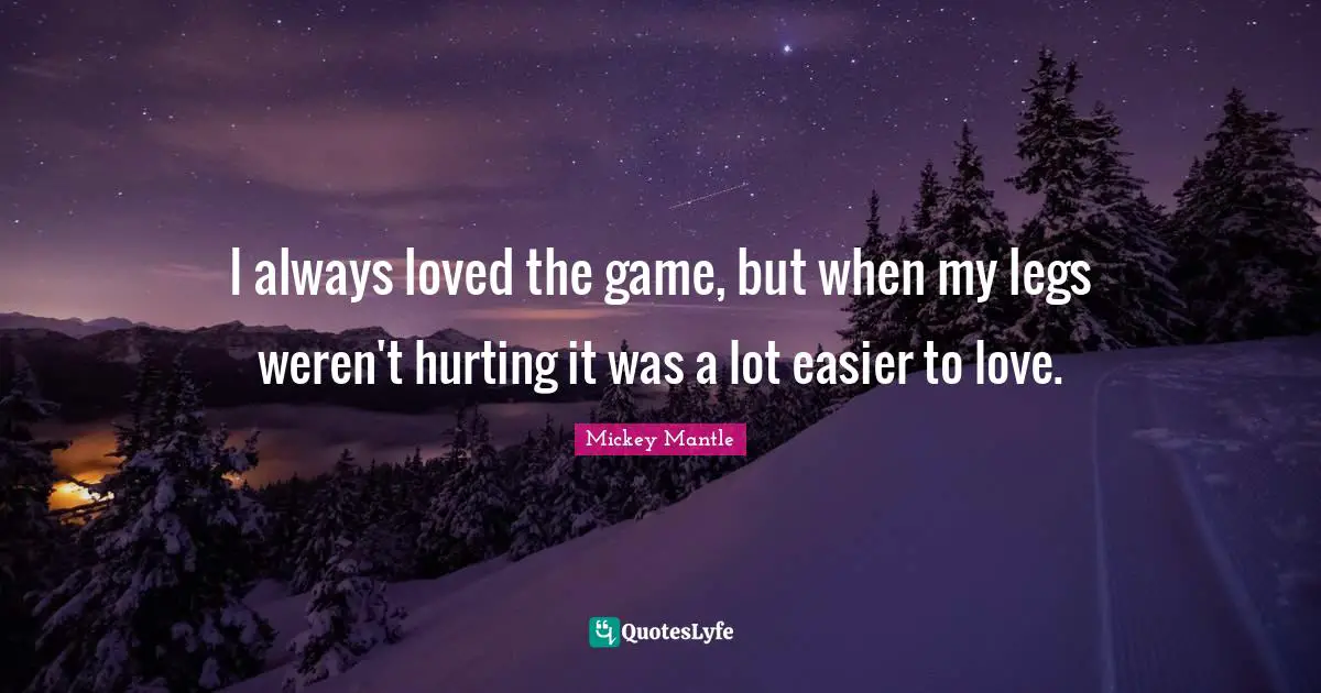 I always loved the game, but when my legs weren't hurting it was a lot easier to love.