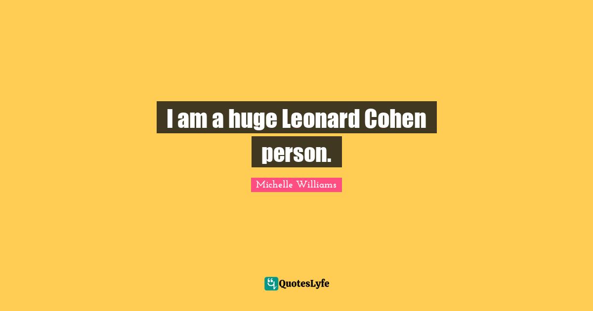 I am a huge Leonard Cohen person.