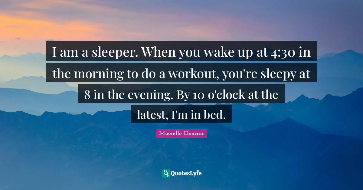 I am a sleeper. When you wake up at 4:30 in the morning to do a workout, you're sleepy at 8 in the evening. By 10 o'clock at the latest, I'm in bed.