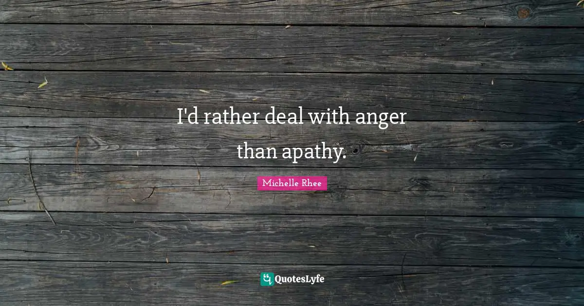 I'd rather deal with anger than apathy.