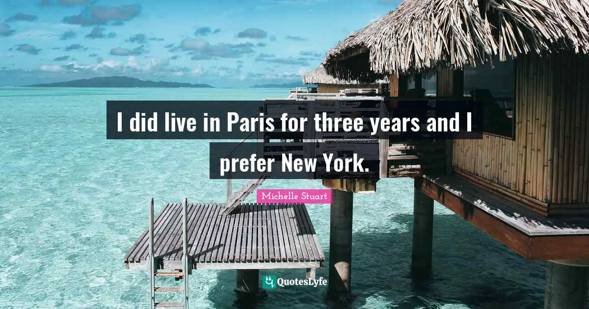 I did live in Paris for three years and I prefer New York.