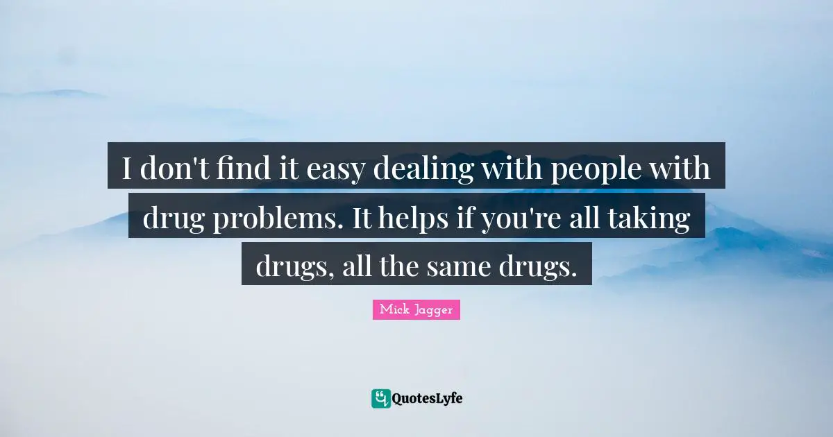Dealing With People Quotes: "I don't find it easy dealing with people with drug problems. It helps if you're all taking drugs, all the same drugs."