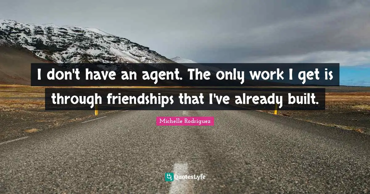 Michelle Rodriguez Quotes: "I don't have an agent. The only work I get is through friendships that I've already built."