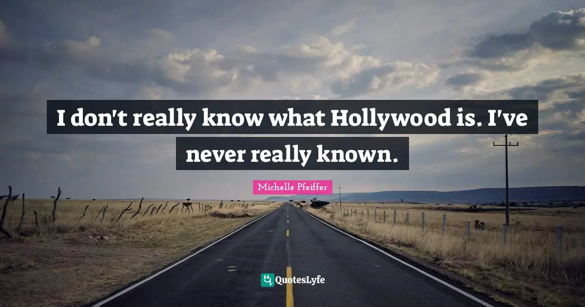 I don't really know what Hollywood is. I've never really known.
