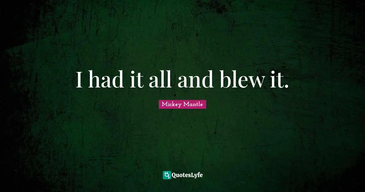 I had it all and blew it.