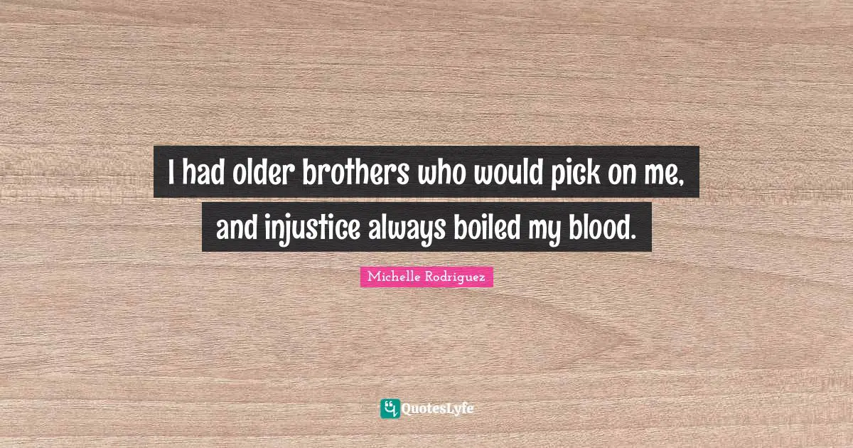 Michelle Rodriguez Quotes: "I had older brothers who would pick on me, and injustice always boiled my blood."