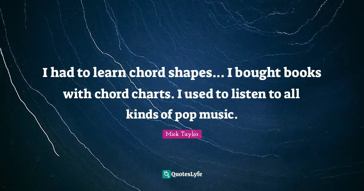 Pop Music Quotes: "I had to learn chord shapes... I bought books with chord charts. I used to listen to all kinds of pop music."