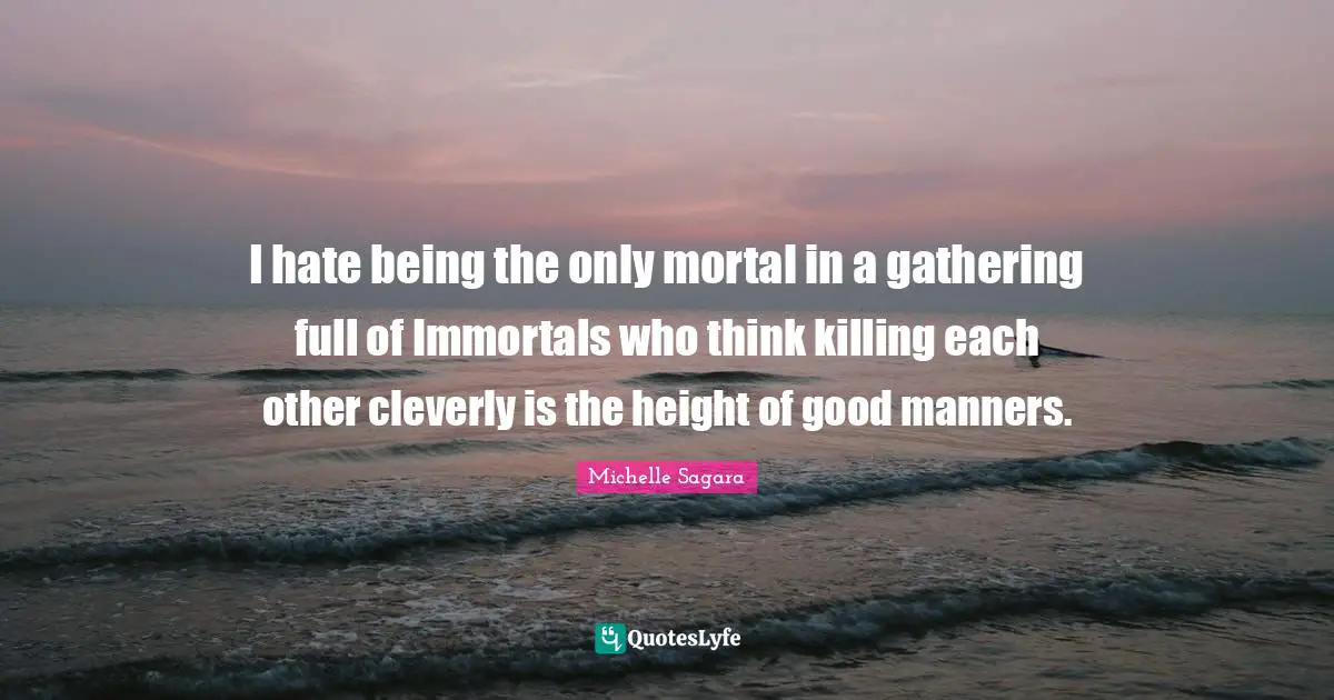 I hate being the only mortal in a gathering full of Immortals who think killing each other cleverly is the height of good manners.