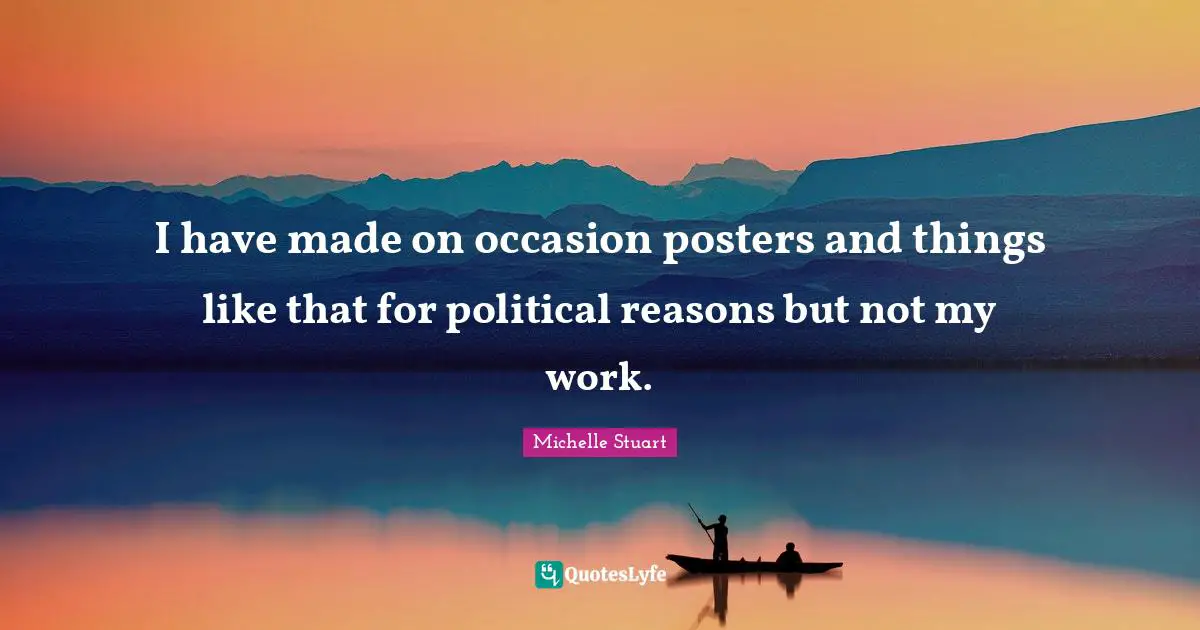 I have made on occasion posters and things like that for political reasons but not my work.