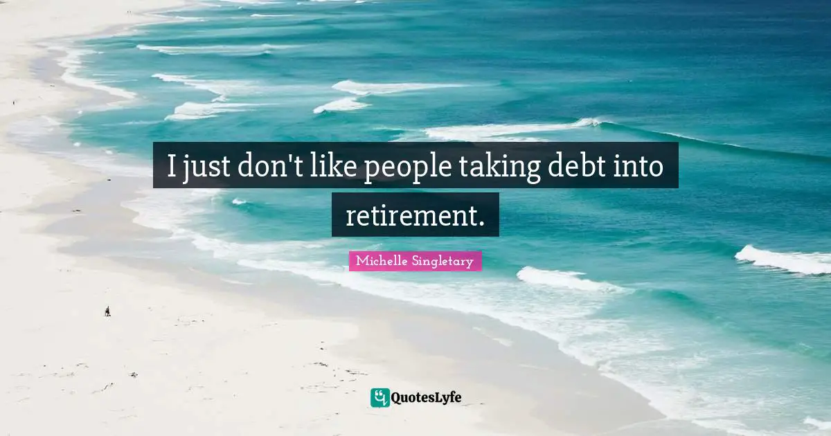 I just don't like people taking debt into retirement.