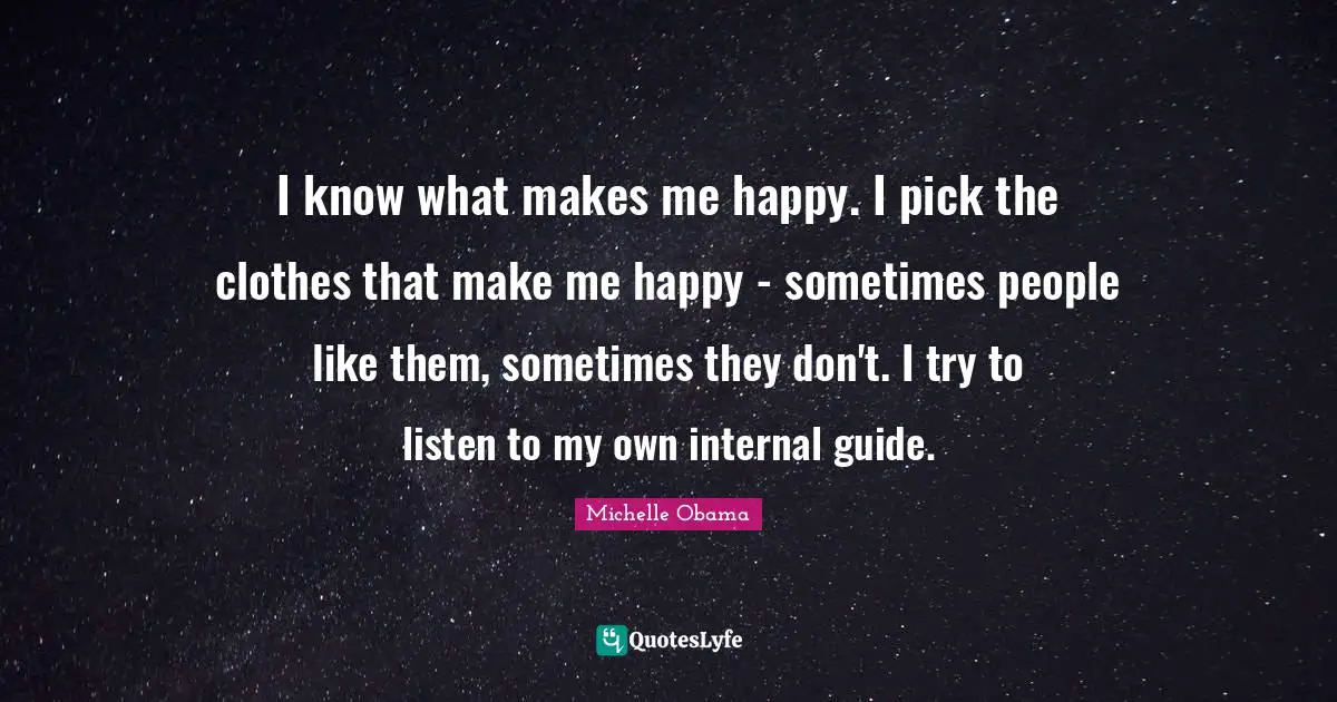 I know what makes me happy. I pick the clothes that make me happy - sometimes people like them, sometimes they don't. I try to listen to my own internal guide.