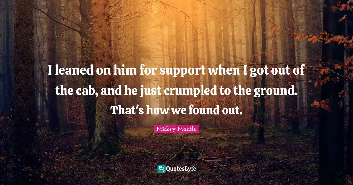 Support Quotes: "I leaned on him for support when I got out of the cab, and he just crumpled to the ground. That's how we found out."