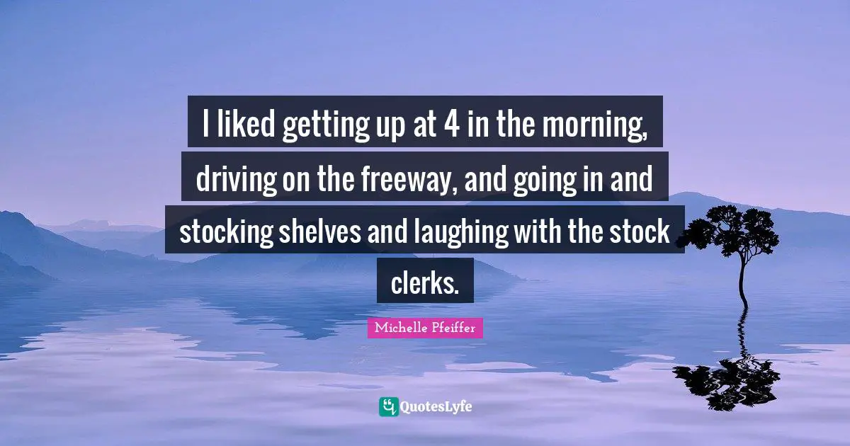 Clerks Quotes: "I liked getting up at 4 in the morning, driving on the freeway, and going in and stocking shelves and laughing with the stock clerks."