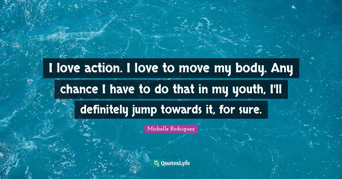I love action. I love to move my body. Any chance I have to do that in my youth, I'll definitely jump towards it, for sure.