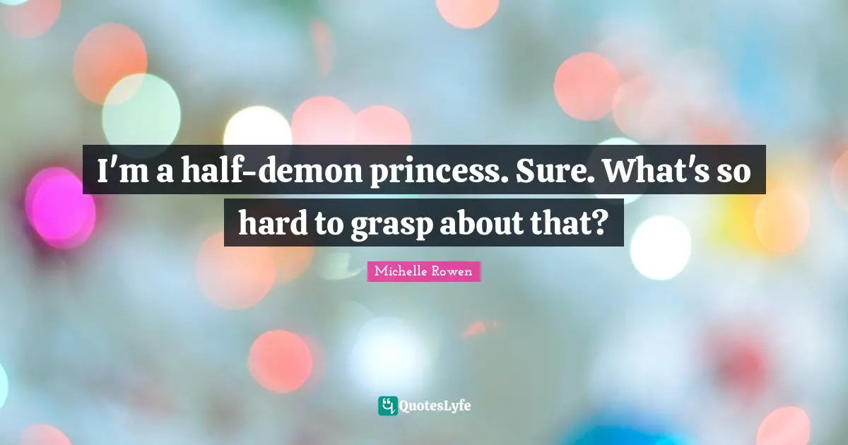 I'm a half-demon princess. Sure. What's so hard to grasp about that?