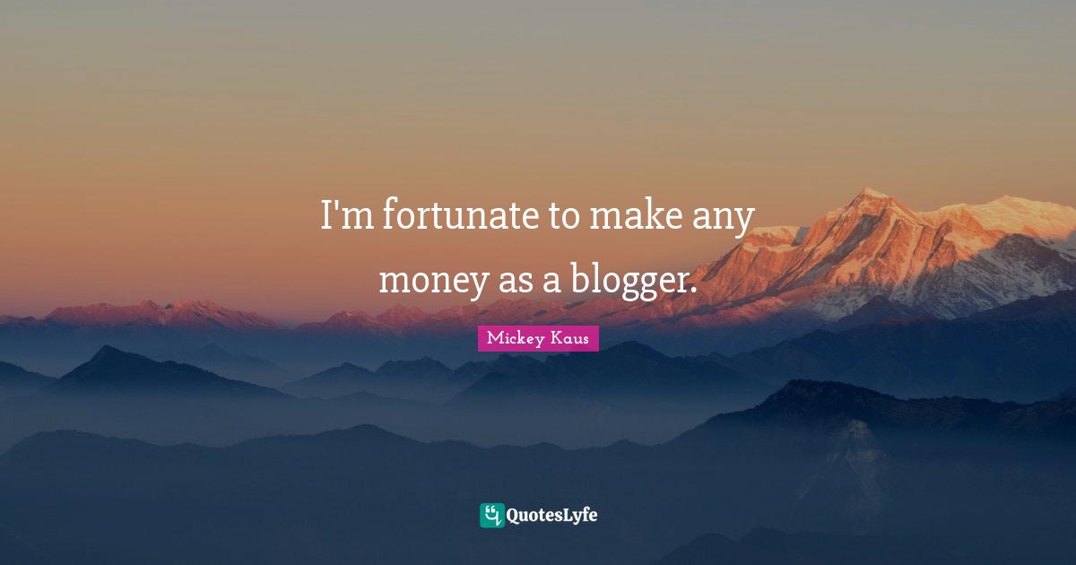 I'm fortunate to make any money as a blogger.