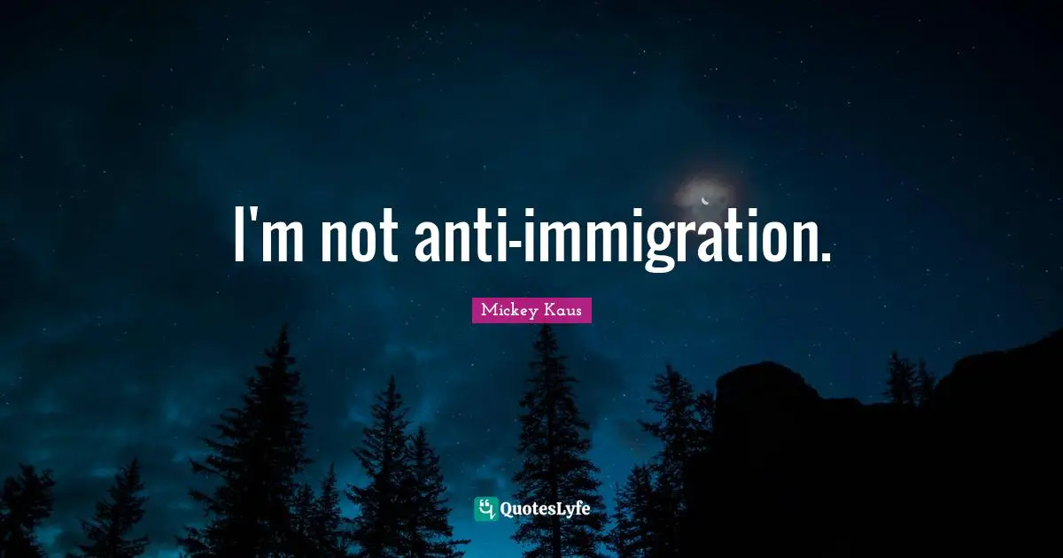 I'm not anti-immigration.