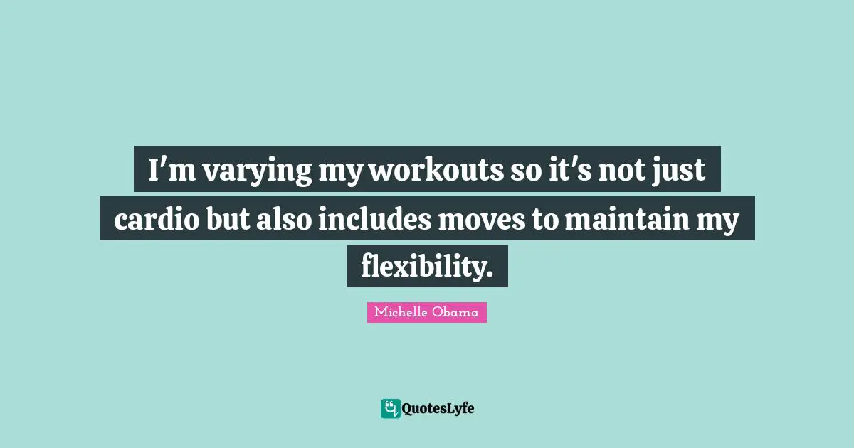 Cardio Quotes: "I'm varying my workouts so it's not just cardio but also includes moves to maintain my flexibility."