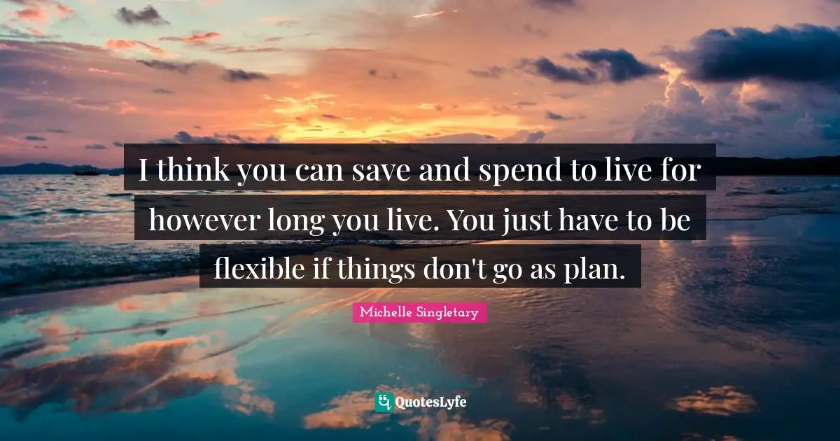 Michelle Singletary Quotes: "I think you can save and spend to live for however long you live. You just have to be flexible if things don't go as plan."