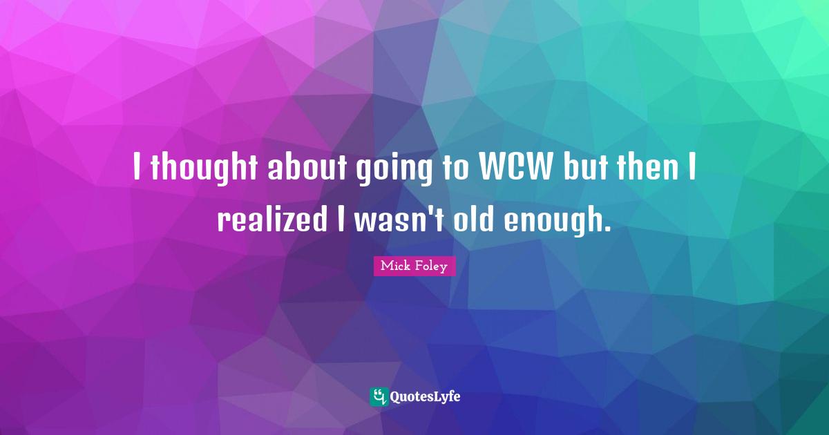 I thought about going to WCW but then I realized I wasn't old enough.