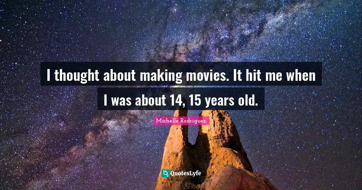 Michelle Rodriguez Quotes: "I thought about making movies. It hit me when I was about 14, 15 years old."