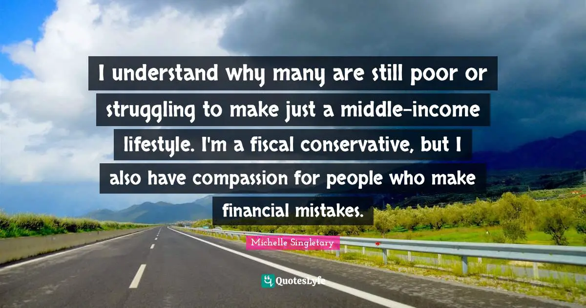 Michelle Singletary Quotes: "I understand why many are still poor or struggling to make just a middle-income lifestyle. I'm a fiscal conservative, but I also have compassion for people who make financial mistakes."