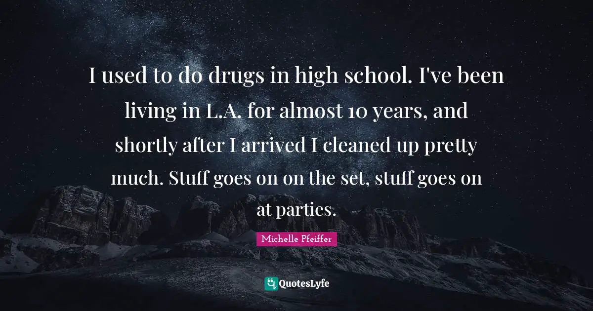 I used to do drugs in high school. I've been living in L.A. for almost 10 years, and shortly after I arrived I cleaned up pretty much. Stuff goes on on the set, stuff goes on at parties.