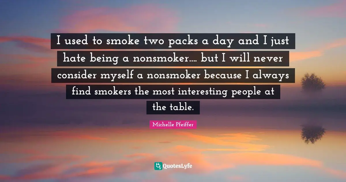 Smoke Quotes: "I used to smoke two packs a day and I just hate being a nonsmoker.... but I will never consider myself a nonsmoker because I always find smokers the most interesting people at the table."