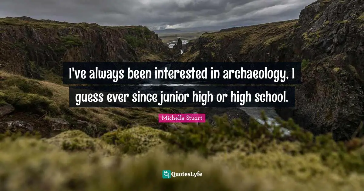 I've always been interested in archaeology, I guess ever since junior high or high school.
