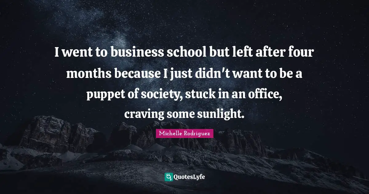 Michelle Rodriguez Quotes: "I went to business school but left after four months because I just didn't want to be a puppet of society, stuck in an office, craving some sunlight."