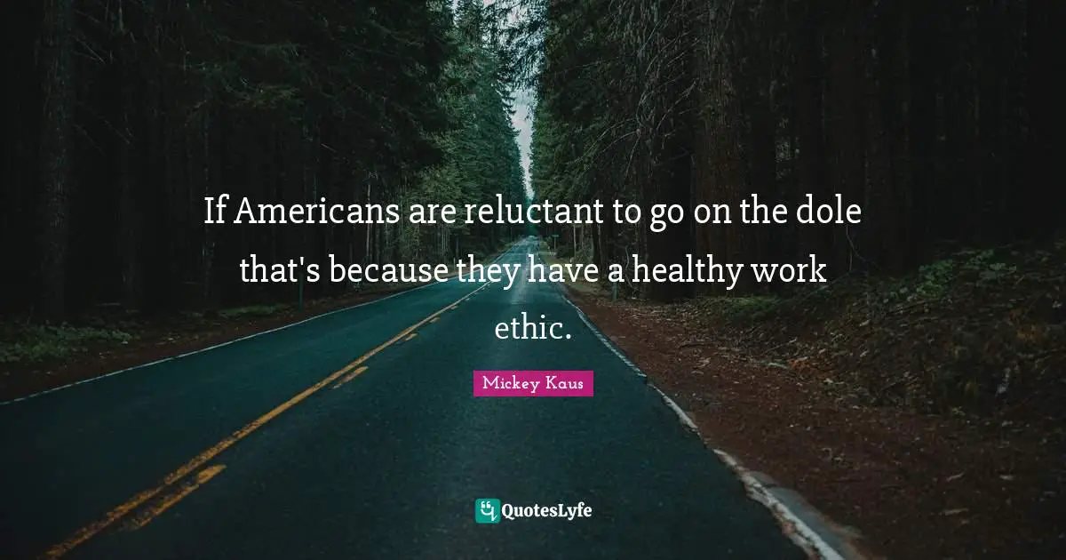 If Americans are reluctant to go on the dole that's because they have a healthy work ethic.