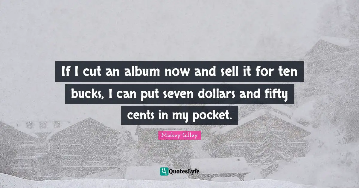 If I cut an album now and sell it for ten bucks, I can put seven dollars and fifty cents in my pocket.
