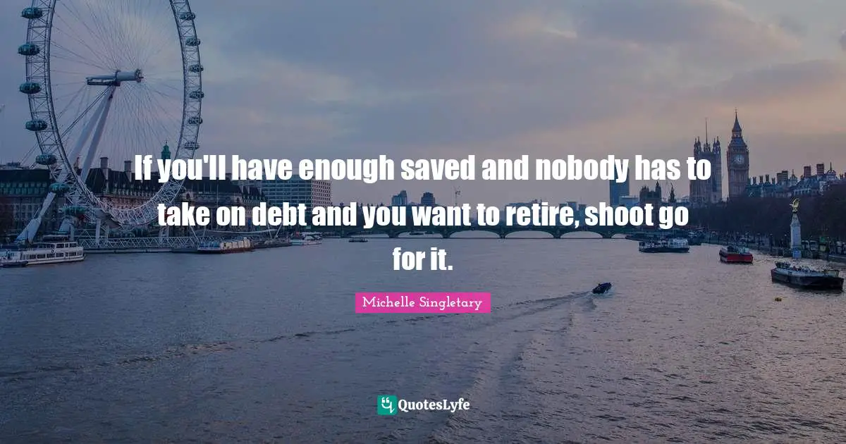 Michelle Singletary Quotes: "If you'll have enough saved and nobody has to take on debt and you want to retire, shoot go for it."