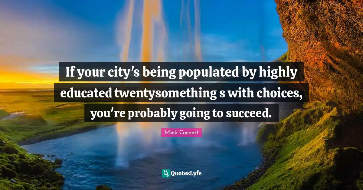 If your city's being populated by highly educated twentysomething s with choices, you're probably going to succeed.