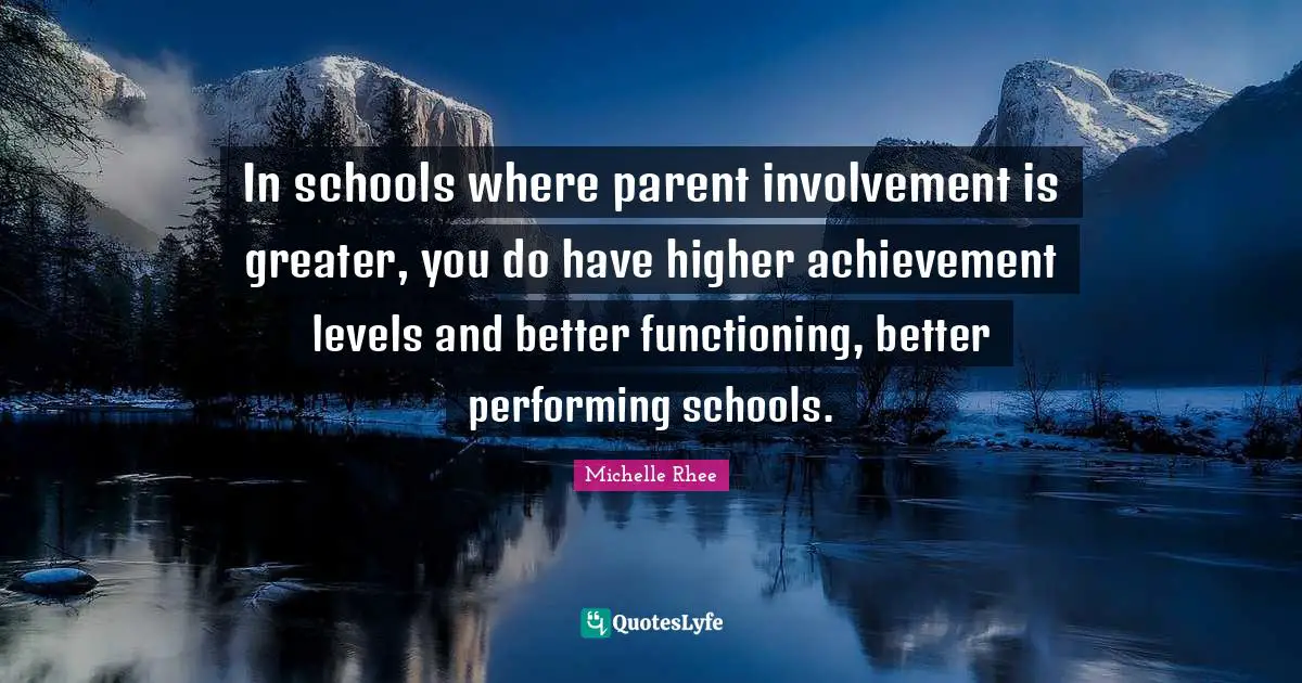 In schools where parent involvement is greater, you do have higher achievement levels and better functioning, better performing schools.