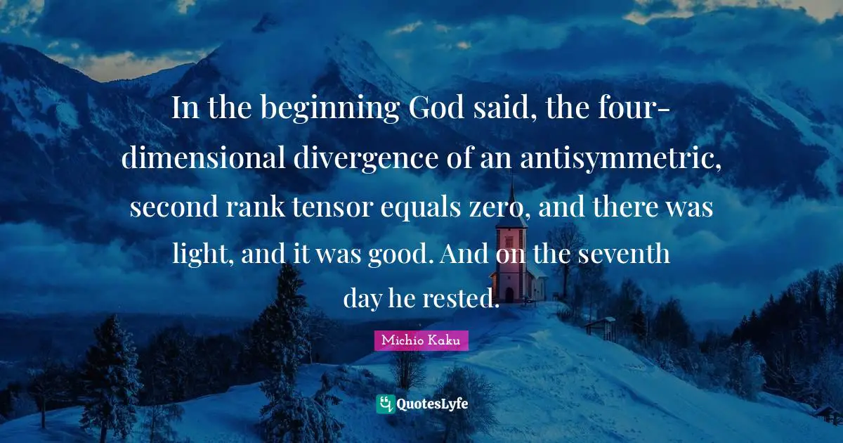 In the beginning God said, the four-dimensional divergence of an antisymmetric, second rank tensor equals zero, and there was light, and it was good. And on the seventh day he rested.