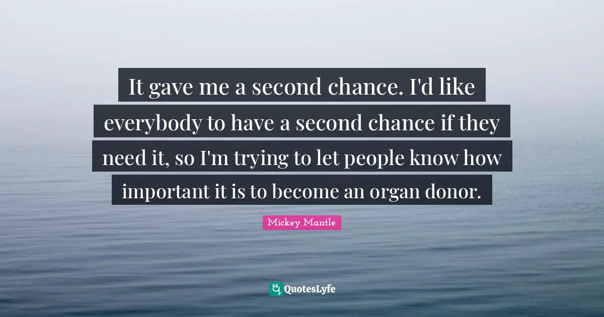 It gave me a second chance. I'd like everybody to have a second chance if they need it, so I'm trying to let people know how important it is to become an organ donor.