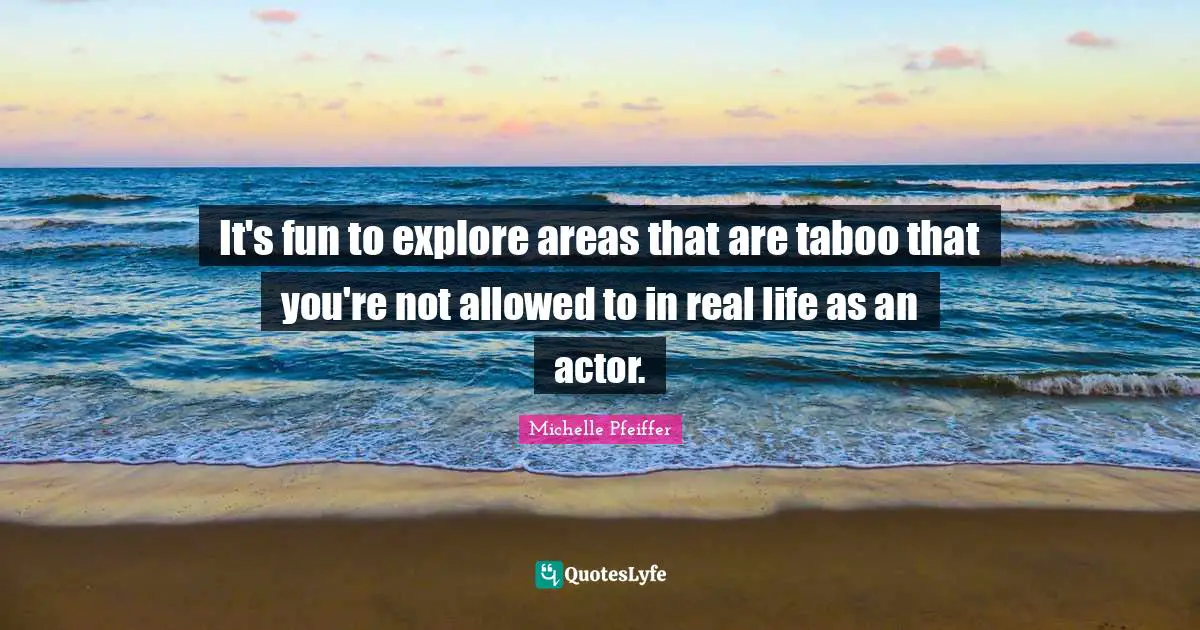 It's fun to explore areas that are taboo that you're not allowed to in real life as an actor.